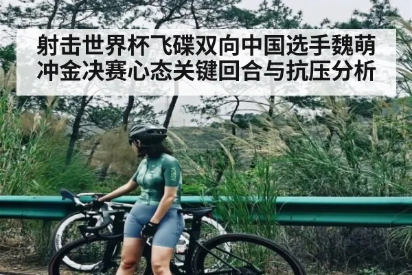 射击世界杯飞碟双向中国选手魏萌冲金决赛心态关键回合与抗压分析