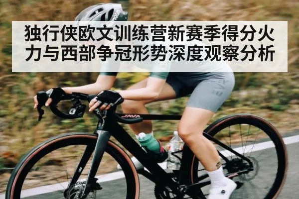 独行侠欧文训练营新赛季得分火力与西部争冠形势深度观察分析