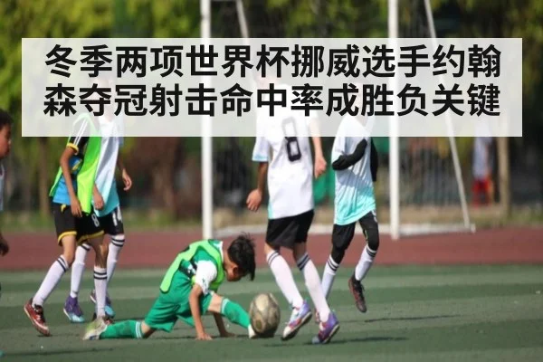 冬季两项世界杯挪威选手约翰森夺冠射击命中率成胜负关键