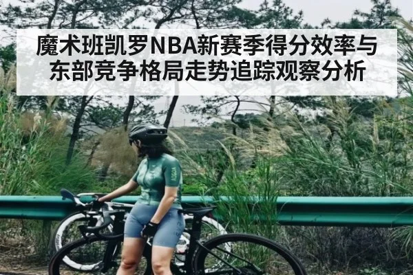 魔术班凯罗NBA新赛季得分效率与东部竞争格局走势追踪观察分析