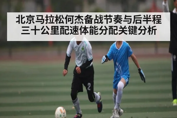 北京马拉松何杰备战节奏与后半程三十公里配速体能分配关键分析